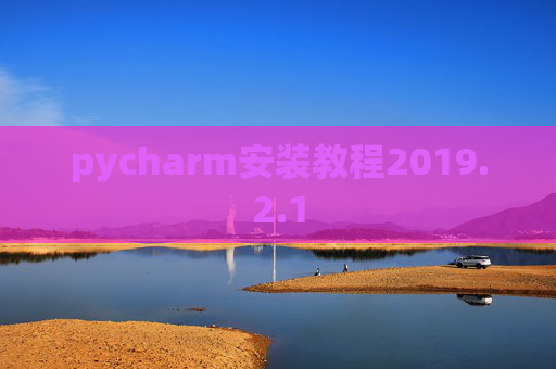 pycharm安装教程2019.2.1 pycharm安装教程2019.2.1